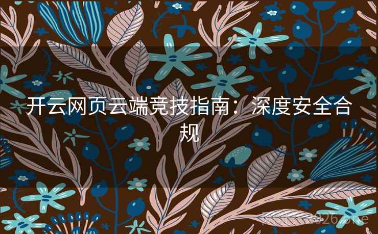 开云网页云端竞技指南：深度安全合规
