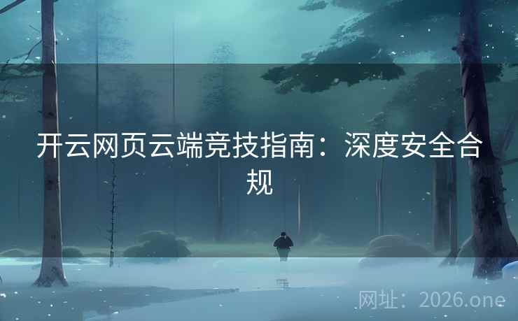 开云网页云端竞技指南：深度安全合规