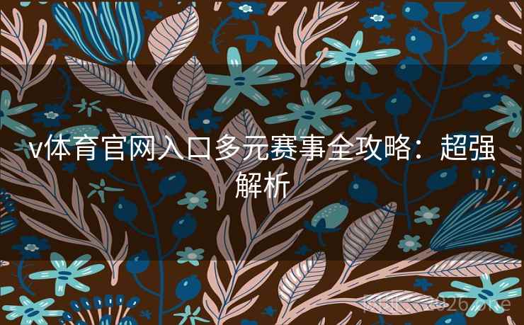 v体育官网入口多元赛事全攻略：超强解析