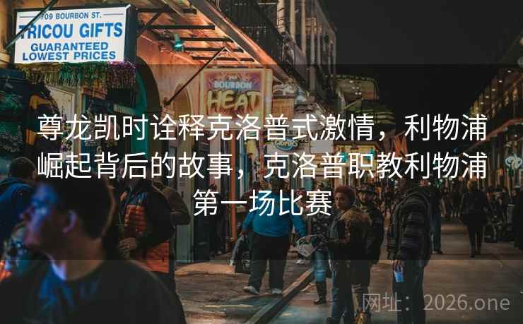尊龙凯时诠释克洛普式激情，利物浦崛起背后的故事，克洛普职教利物浦第一场比赛