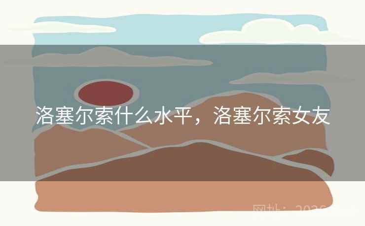 洛塞尔索什么水平，洛塞尔索女友