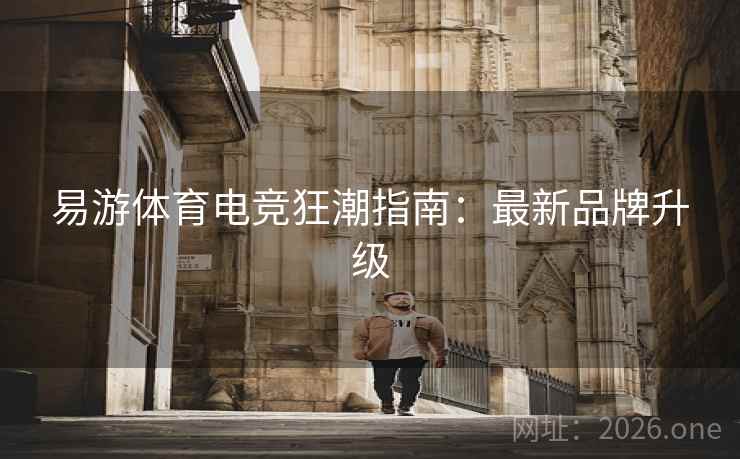易游体育电竞狂潮指南：最新品牌升级