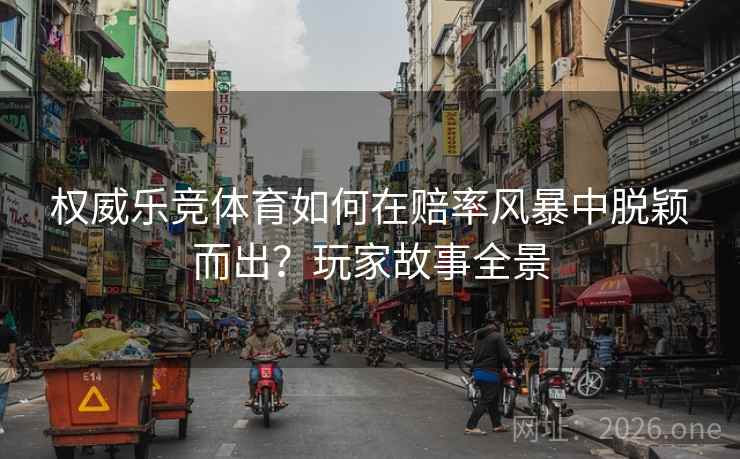 权威乐竞体育如何在赔率风暴中脱颖而出？玩家故事全景