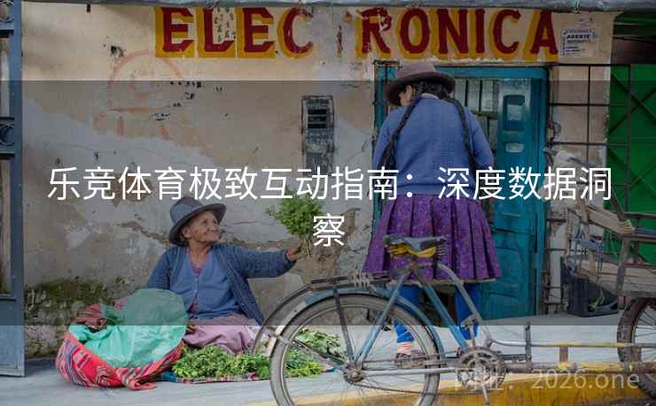 乐竞体育极致互动指南：深度数据洞察