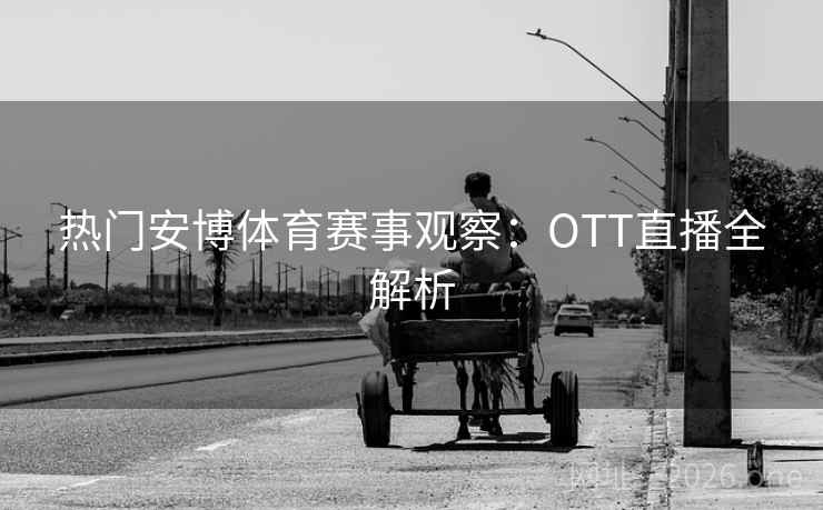 热门安博体育赛事观察:OTT直播全解析
