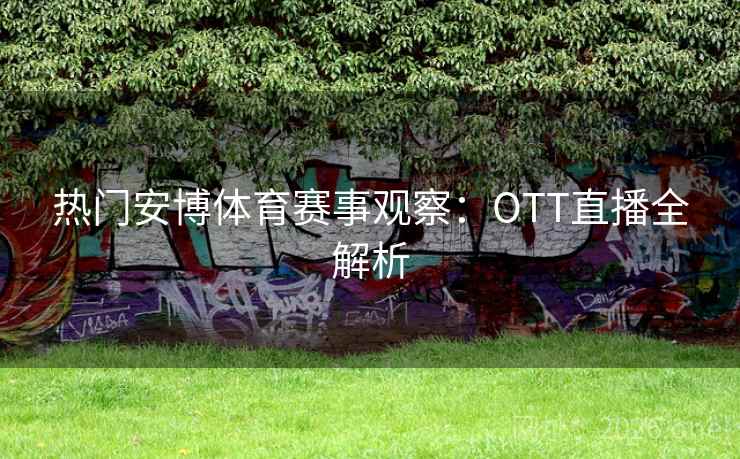 热门安博体育赛事观察：OTT直播全解析
