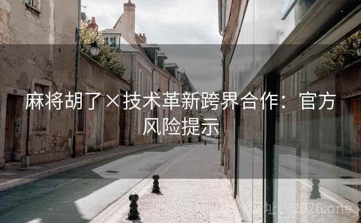 麻将胡了×技术革新跨界合作：官方风险提示