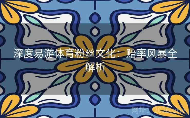 深度易游体育粉丝文化：赔率风暴全解析