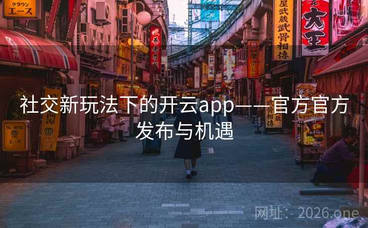社交新玩法下的开云app——官方官方发布与机遇