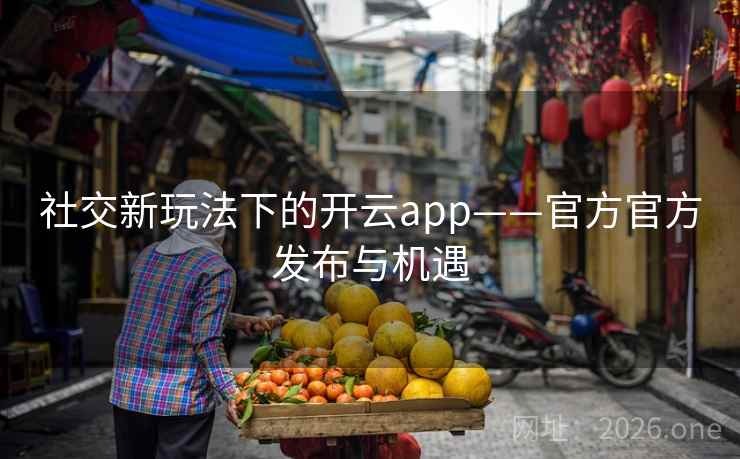 社交新玩法下的开云app——官方官方发布与机遇
