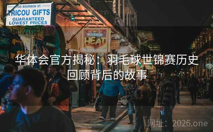 华体会官方揭秘：羽毛球世锦赛历史回顾背后的故事