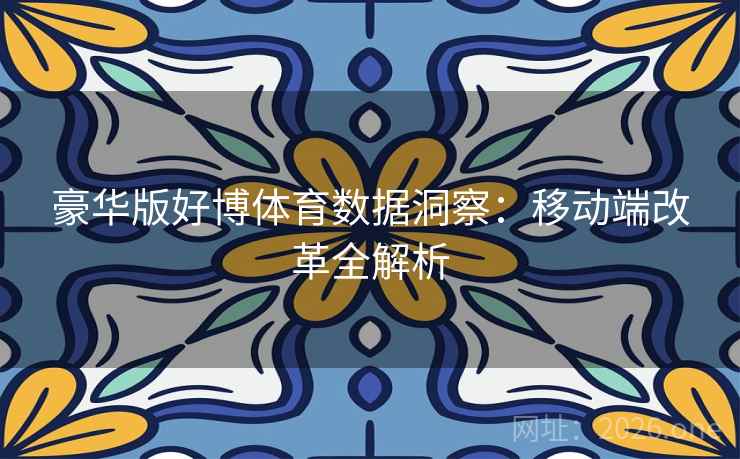 豪华版好博体育数据洞察：移动端改革全解析