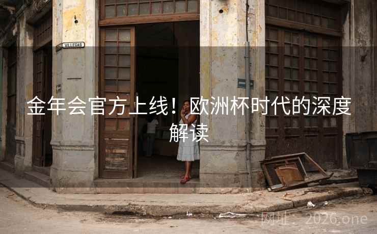金年会官方上线！欧洲杯时代的深度解读