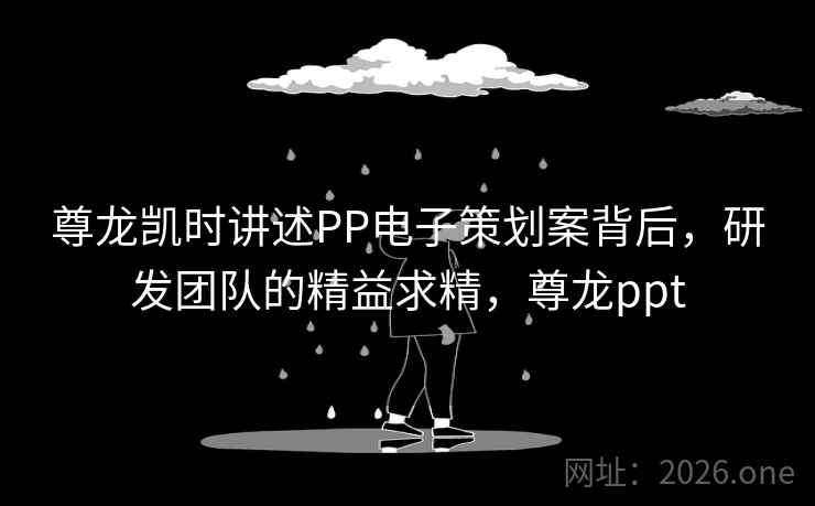 尊龙凯时讲述PP电子策划案背后，研发团队的精益求精，尊龙ppt