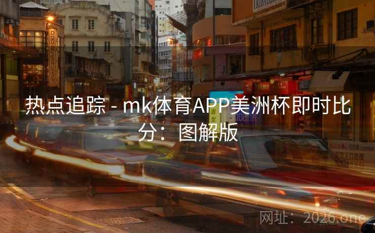 热点追踪 - mk体育APP美洲杯即时比分：图解版