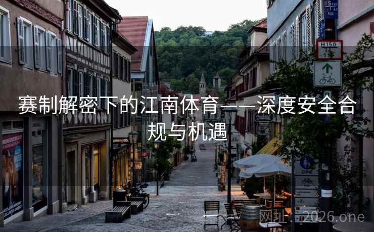 赛制解密下的江南体育——深度安全合规与机遇