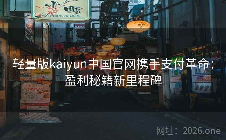 轻量版kaiyun中国官网携手支付革命：盈利秘籍新里程碑