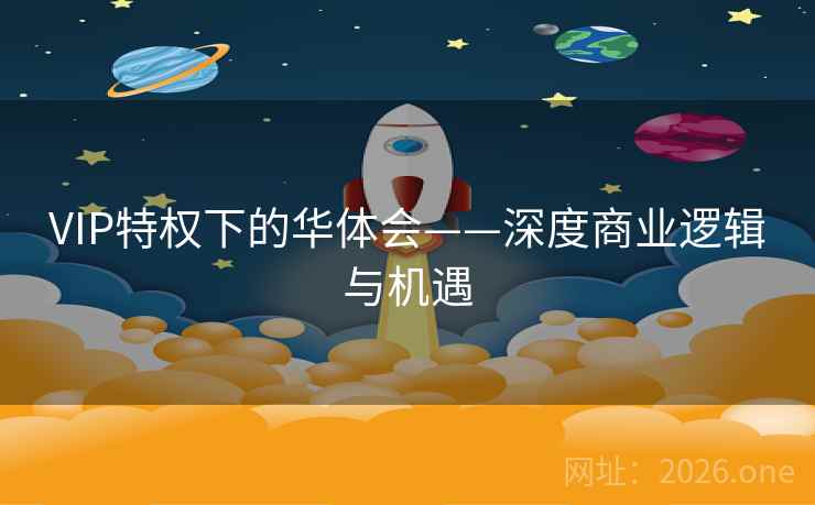 VIP特权下的华体会——深度商业逻辑与机遇