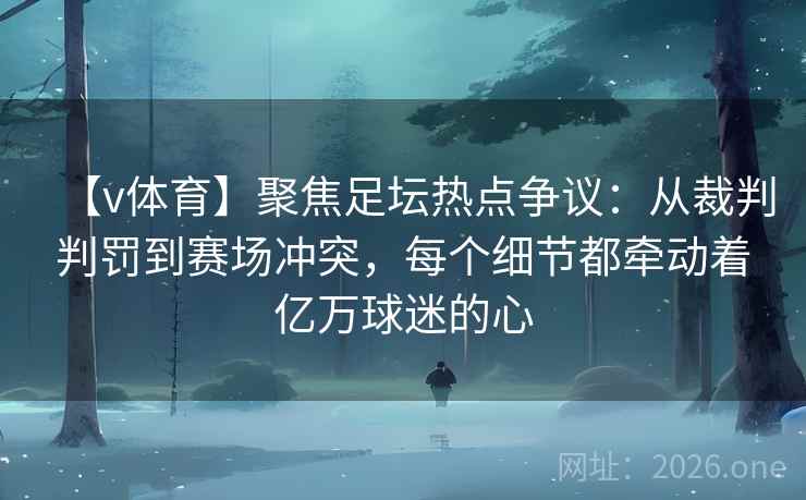 【v体育】聚焦足坛热点争议：从裁判判罚到赛场冲突，每个细节都牵动着亿万球迷的心