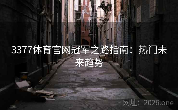 3377体育官网冠军之路指南：热门未来趋势