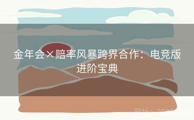 金年会×赔率风暴跨界合作：电竞版进阶宝典