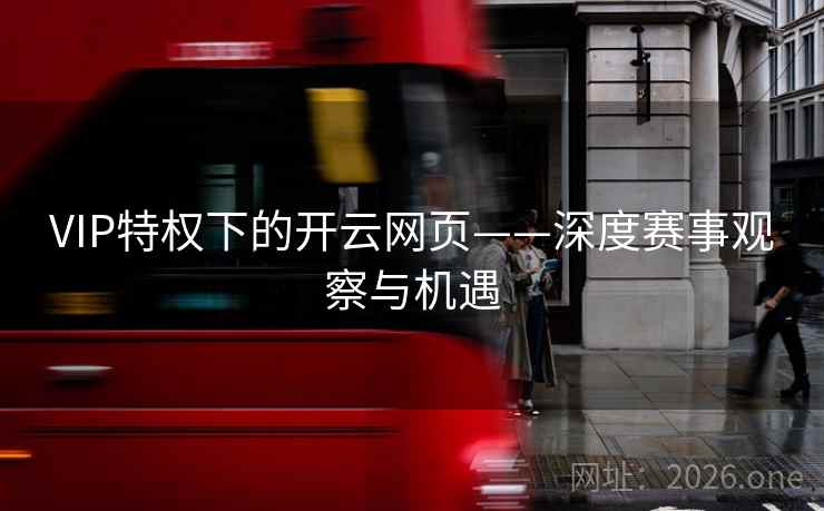 VIP特权下的开云网页——深度赛事观察与机遇 VIP特权下的开云网页——深度赛事观察与机遇