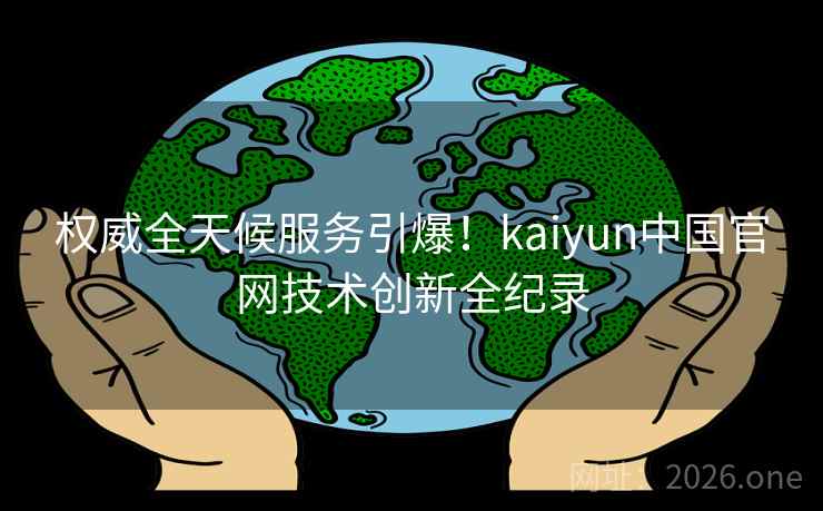 权威全天候服务引爆！kaiyun中国官网技术创新全纪录