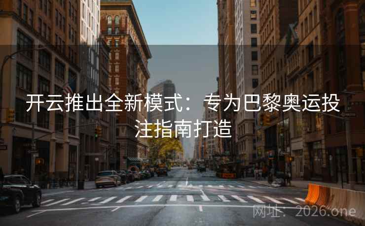 开云推出全新模式：专为巴黎奥运投注指南打造