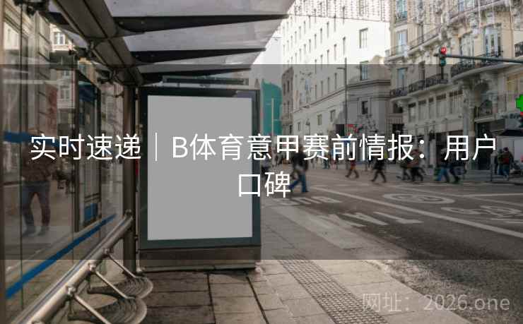 实时速递｜B体育意甲赛前情报：用户口碑