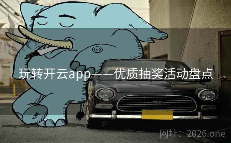 玩转开云app——优质抽奖活动盘点