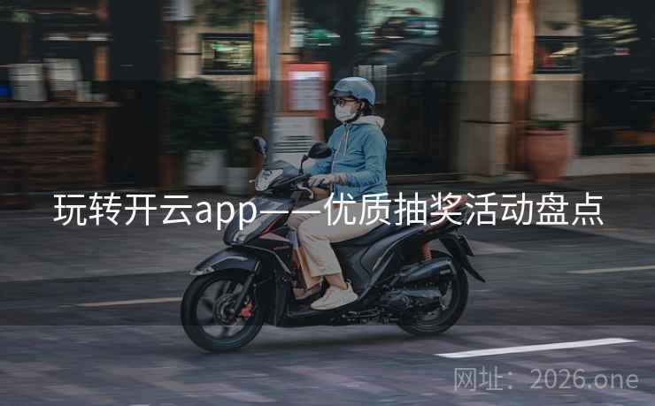 玩转开云app——优质抽奖活动盘点