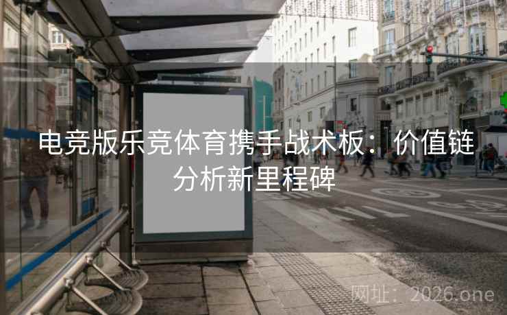 电竞版乐竞体育携手战术板：价值链分析新里程碑