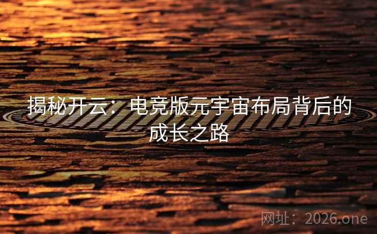 揭秘开云:电竞版元宇宙布局背后的成长之路 揭秘开云:电竞版元宇宙布局背后的成长之路