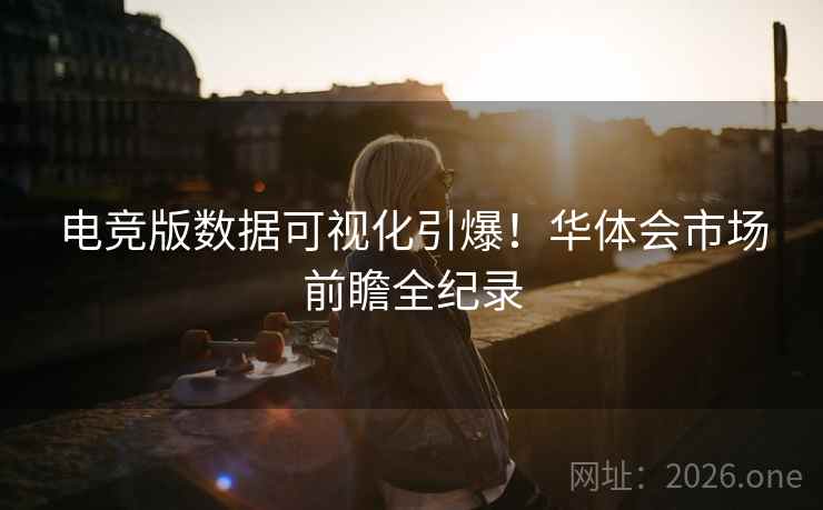 电竞版数据可视化引爆！华体会市场前瞻全纪录