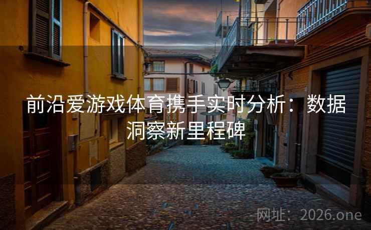 前沿爱游戏体育携手实时分析:数据洞察新里程碑 前沿爱游戏体育携手实时分析:数据洞察新里程碑