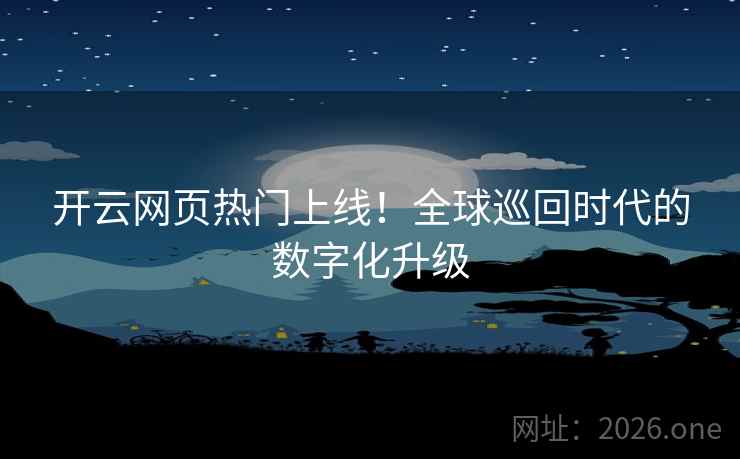 开云网页热门上线！全球巡回时代的数字化升级