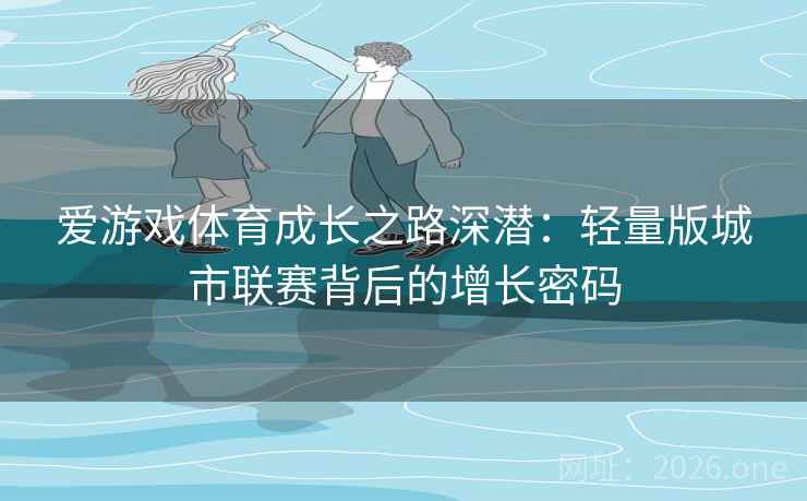 爱游戏体育成长之路深潜：轻量版城市联赛背后的增长密码