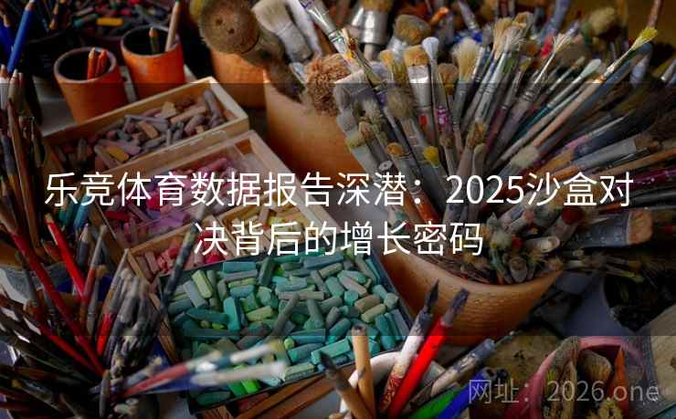 乐竞体育数据报告深潜：2025沙盒对决背后的增长密码