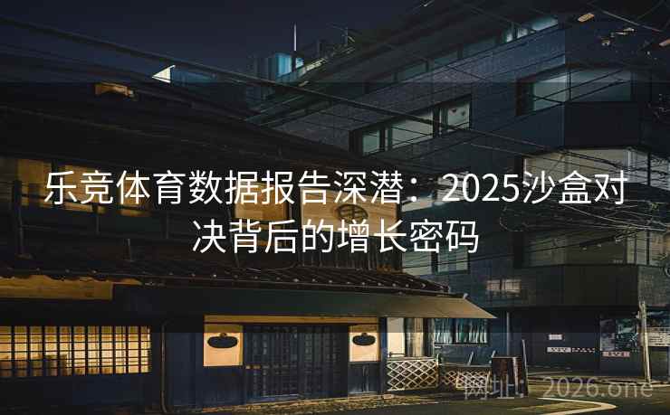 乐竞体育数据报告深潜：2025沙盒对决背后的增长密码
