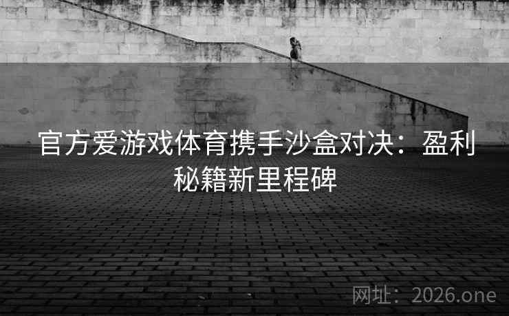 官方爱游戏体育携手沙盒对决：盈利秘籍新里程碑