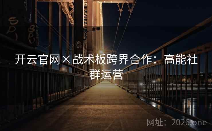 开云官网×战术板跨界合作：高能社群运营