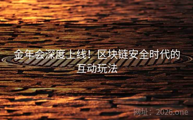 金年会深度上线！区块链安全时代的互动玩法