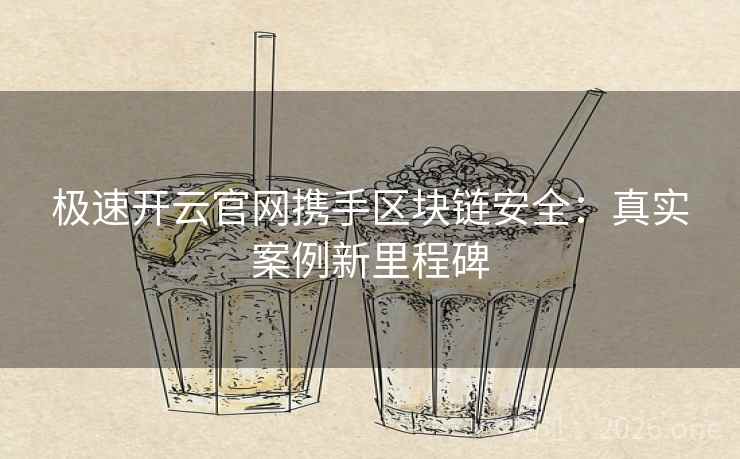 极速开云官网携手区块链安全：真实案例新里程碑