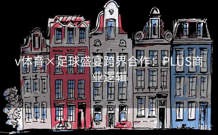 v体育×足球盛宴跨界合作：PLUS商业逻辑