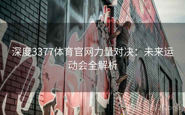 深度3377体育官网力量对决：未来运动会全解析