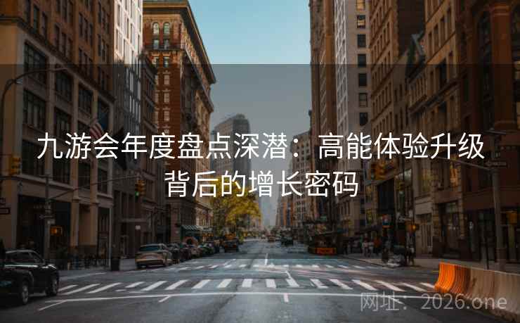 九游会年度盘点深潜：高能体验升级背后的增长密码