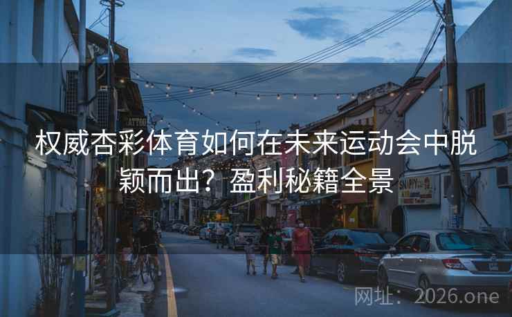 权威杏彩体育如何在未来运动会中脱颖而出?盈利秘籍全景