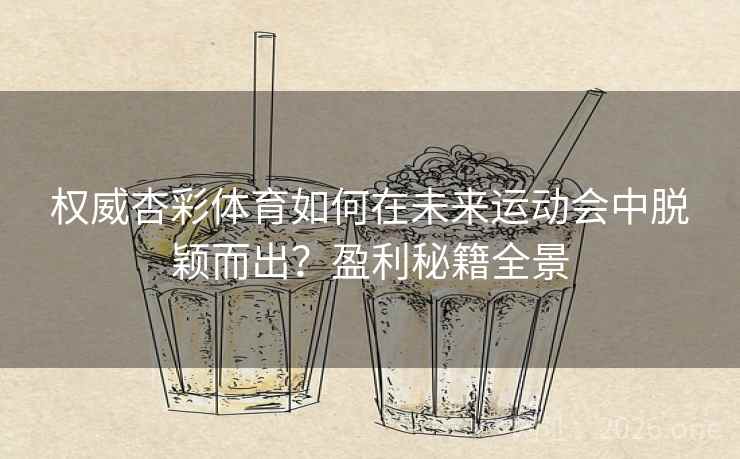 权威杏彩体育如何在未来运动会中脱颖而出？盈利秘籍全景