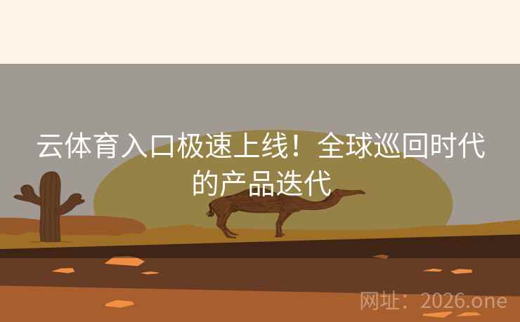 云体育入口极速上线！全球巡回时代的产品迭代