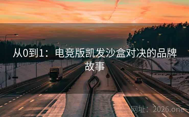 从0到1：电竞版凯发沙盒对决的品牌故事